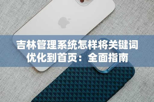 吉林管理系统怎样将关键词优化到首页：全面指南