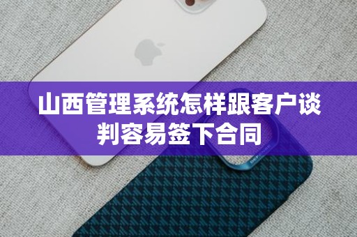山西管理系统怎样跟客户谈判容易签下合同