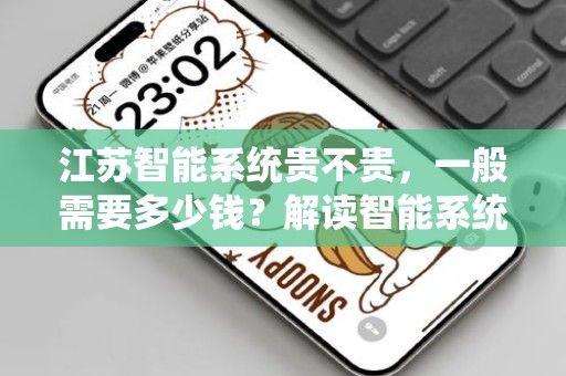 江苏智能系统贵不贵，一般需要多少钱？解读智能系统投入的真实成本