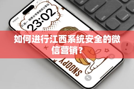 如何进行江西系统安全的微信营销？