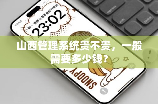 山西管理系统贵不贵，一般需要多少钱？