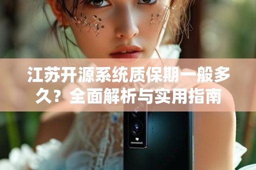江苏开源系统质保期一般多久？全面解析与实用指南