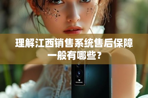 理解江西销售系统售后保障一般有哪些？