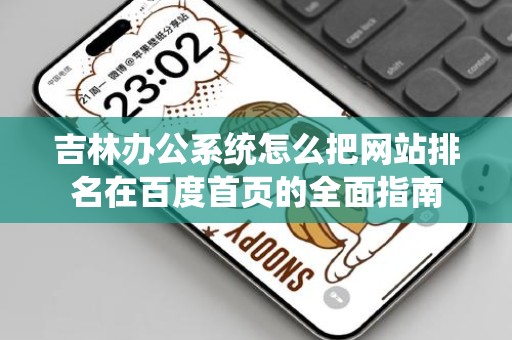 吉林办公系统怎么把网站排名在百度首页的全面指南