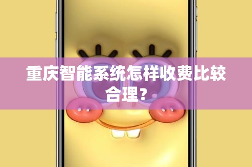 重庆智能系统怎样收费比较合理？
