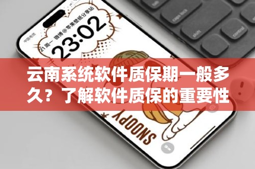 云南系统软件质保期一般多久？了解软件质保的重要性