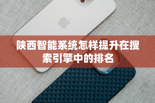 陕西智能系统怎样提升在搜索引擎中的排名