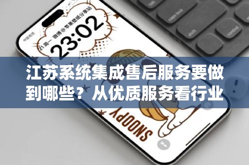 江苏系统集成售后服务要做到哪些？从优质服务看行业发展