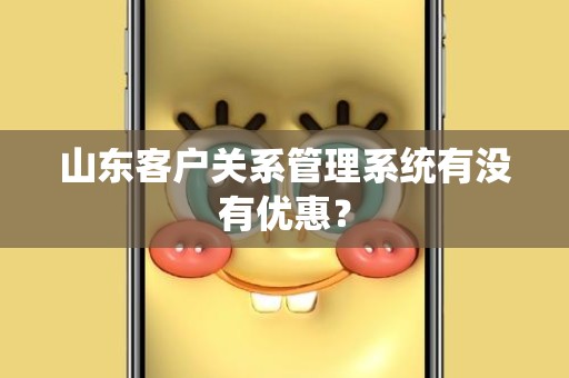 山东客户关系管理系统有没有优惠？