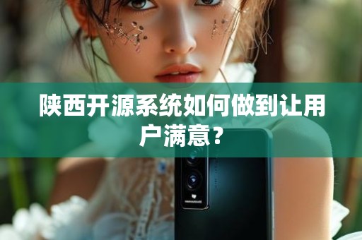 陕西开源系统如何做到让用户满意？
