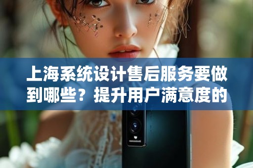 上海系统设计售后服务要做到哪些？提升用户满意度的关键因素
