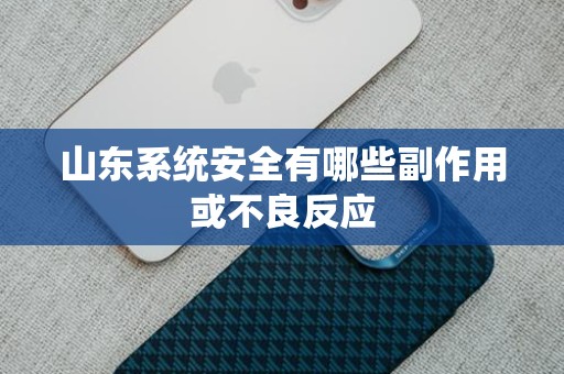 山东系统安全有哪些副作用或不良反应