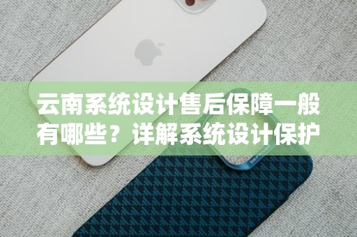 云南系统设计售后保障一般有哪些？详解系统设计保护策略