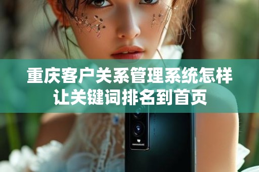 重庆客户关系管理系统怎样让关键词排名到首页