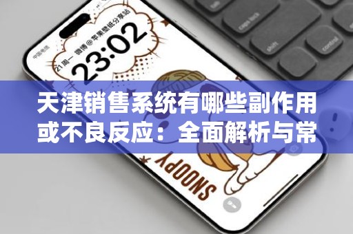 天津销售系统有哪些副作用或不良反应：全面解析与常见问题解答