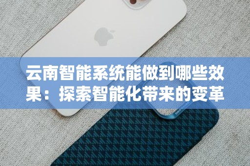 云南智能系统能做到哪些效果：探索智能化带来的变革