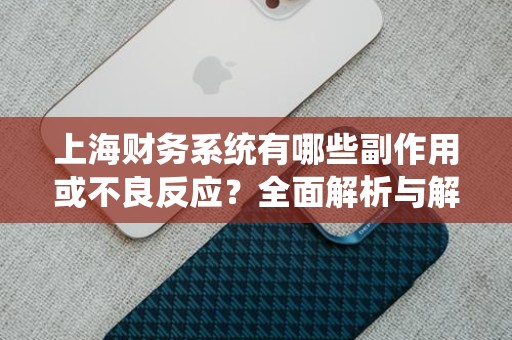 上海财务系统有哪些副作用或不良反应？全面解析与解答