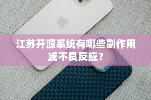 江苏开源系统有哪些副作用或不良反应？
