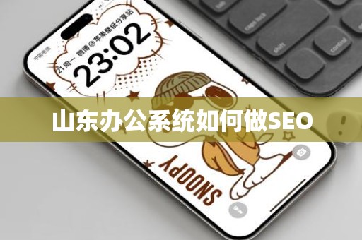 山东办公系统如何做SEO