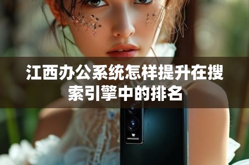 江西办公系统怎样提升在搜索引擎中的排名