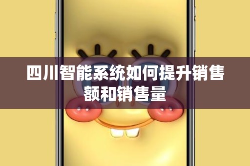 四川智能系统如何提升销售额和销售量
