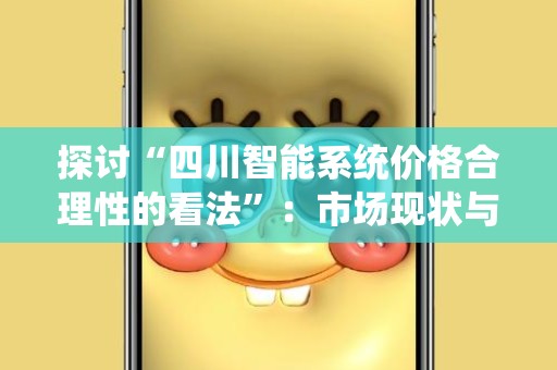 探讨“四川智能系统价格合理性的看法”：市场现状与未来趋势