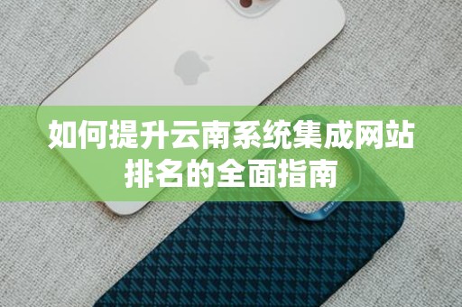 如何提升云南系统集成网站排名的全面指南