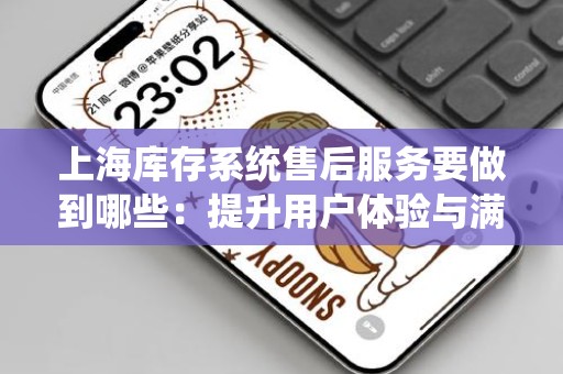 上海库存系统售后服务要做到哪些：提升用户体验与满意度的关键战略