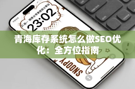 青海库存系统怎么做SEO优化：全方位指南
