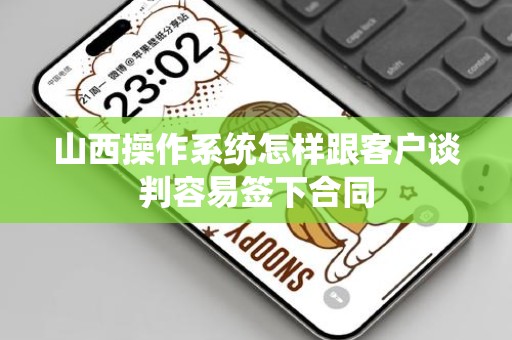 山西操作系统怎样跟客户谈判容易签下合同