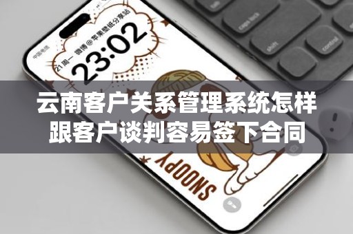 云南客户关系管理系统怎样跟客户谈判容易签下合同
