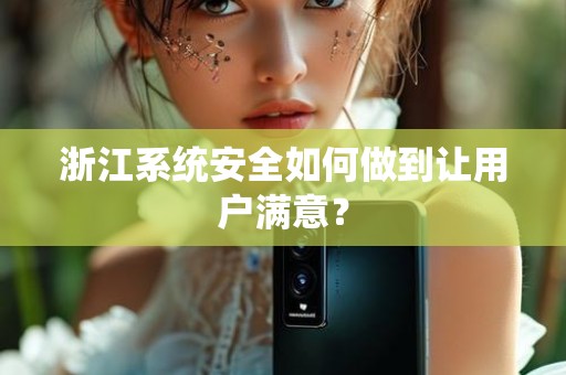 浙江系统安全如何做到让用户满意？