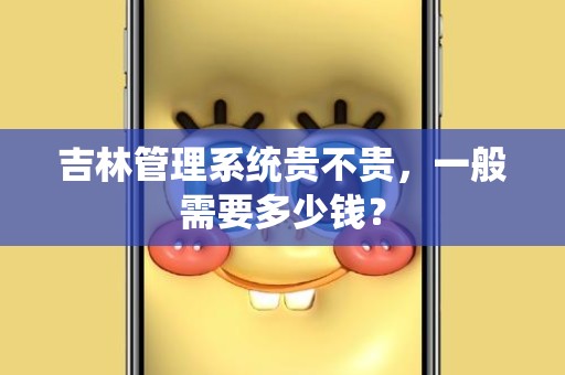 吉林管理系统贵不贵，一般需要多少钱？