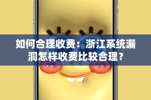 如何合理收费：浙江系统漏洞怎样收费比较合理？