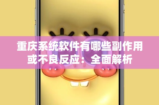 重庆系统软件有哪些副作用或不良反应：全面解析