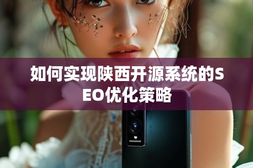 如何实现陕西开源系统的SEO优化策略
