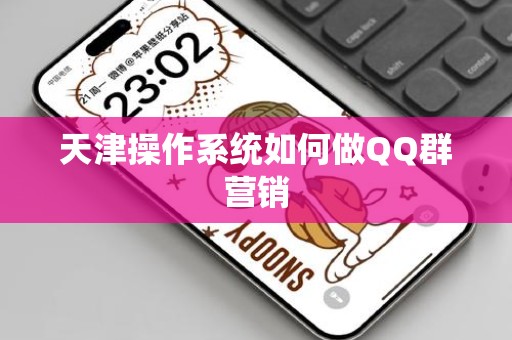 天津操作系统如何做QQ群营销
