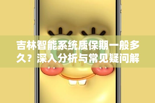 吉林智能系统质保期一般多久？深入分析与常见疑问解答