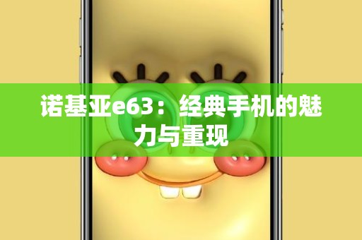 诺基亚e63：经典手机的魅力与重现