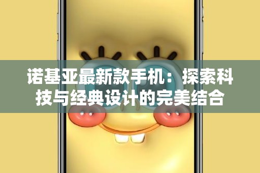 诺基亚最新款手机：探索科技与经典设计的完美结合