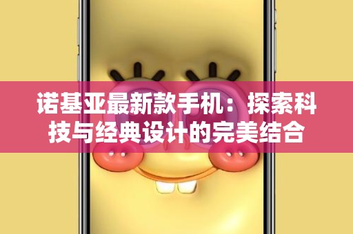 诺基亚最新款手机：探索科技与经典设计的完美结合