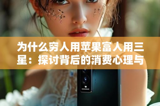 为什么穷人用苹果富人用三星：探讨背后的消费心理与社会现象
