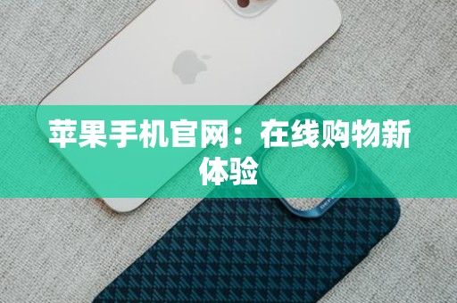 苹果手机官网：在线购物新体验