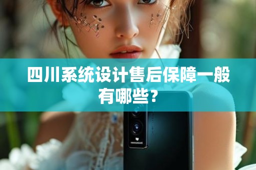 四川系统设计售后保障一般有哪些？