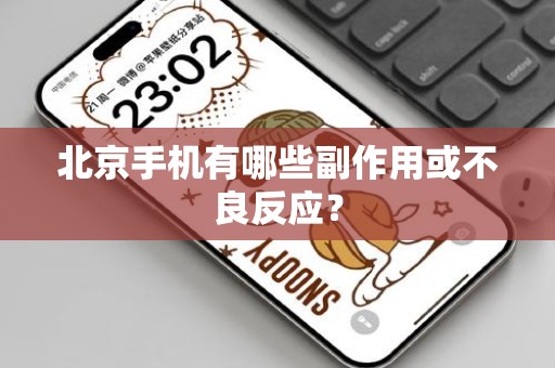 北京手机有哪些副作用或不良反应？
