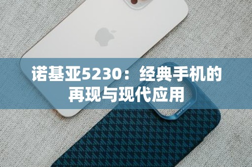 诺基亚5230：经典手机的再现与现代应用
