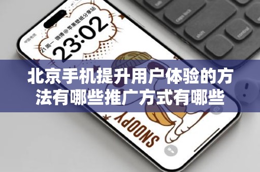 北京手机提升用户体验的方法有哪些推广方式有哪些