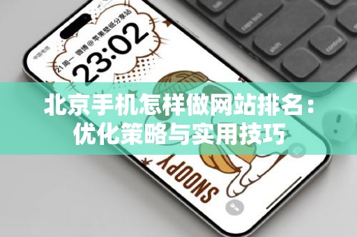 北京手机怎样做网站排名：优化策略与实用技巧
