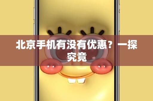 北京手机有没有优惠？一探究竟