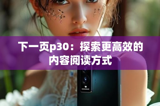 下一页p30：探索更高效的内容阅读方式